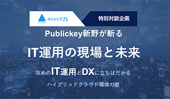 株式会社Y2S特別対談企画 Publickey新野が斬るIT運用の現場と未来 攻めのIT運用とDXに立ちはだかるハイブリッドクラウド環境の壁